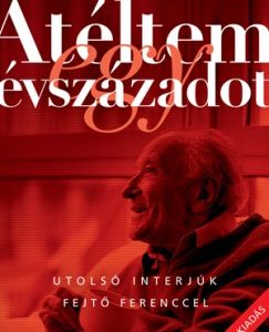 Átéltem egy évszázadot - Utolsó interjúk Fejtõ Ferenccel