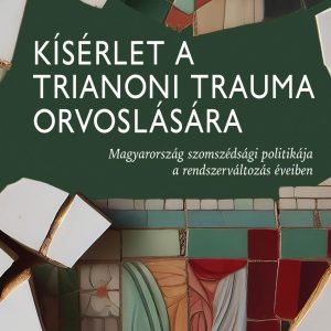 Kísérlet a trianoni trauma orvoslására - Magyarország szomszédsági politikája a rendszerváltozás éveiben