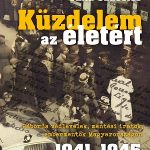 Küzdelem az életért - Háborús védlevelek, mentési iratok, embermentõk Magyarországon 1941-45