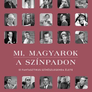 Mi, magyarok a színpadon - 51 fantasztikus színészlegenda élete
