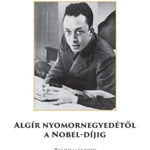 Algír nyomornegyedétõl a Nobel-díjig - Tanulmányok Albert Camus-rõl