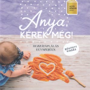 Anya, kérek még! - bõvített kiadás - Hozzátáplálás egyszerűen