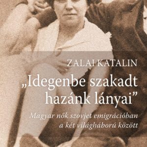 Idegenbe szakadt hazánk lányai - Magyar nõk szovjet emigrációban a két világháború között