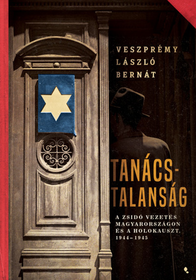 Tanácstalanság - A zsidó vezetés Magyarországon és a Holokauszt, 1944-1945