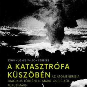 9542146_5.jpg A katasztrófa küszöbén - Az atomenergia tragikus története Marie Curie-tõl Fukusimáig