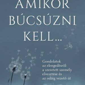 Amikor búcsúzni kell... - Gondolatok az elengedésrõl: a szeretett személy elvesztése és az odáig vezetõ út