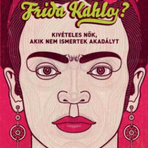 Mit tenne Frida Kahlo? - Kivételes nõk, akik nem ismertek akadályt